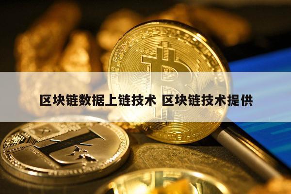区块链数据上链技术 区块链技术提供