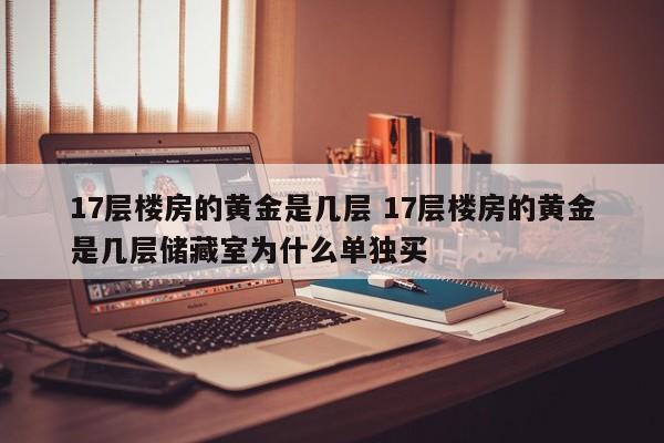 17层楼房的黄金是几层 17层楼房的黄金是几层储藏室为什么单独买