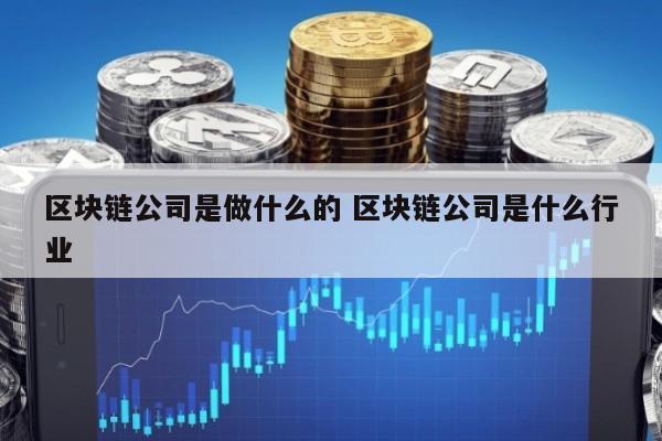 区块链公司是做什么的 区块链公司是什么行业