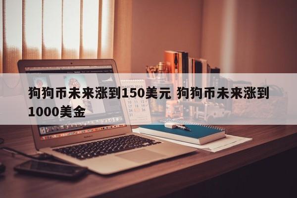 狗狗币未来涨到150美元 狗狗币未来涨到1000美金