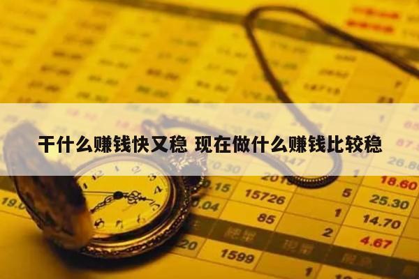 干什么赚钱快又稳 现在做什么赚钱比较稳