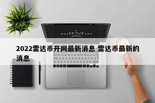 2022雷达币开网最新消息 雷达币最新的消息