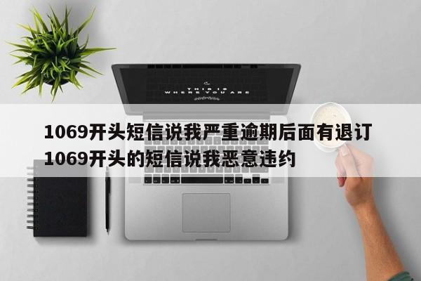 1069开头短信说我严重逾期后面有退订 1069开头的短信说我恶意违约