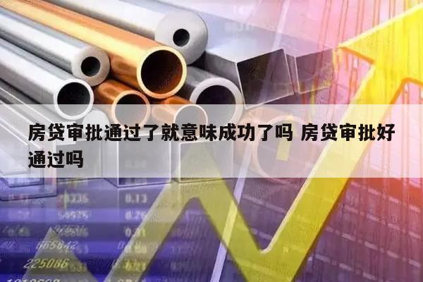 房贷审批通过了就意味成功了吗 房贷审批好通过吗