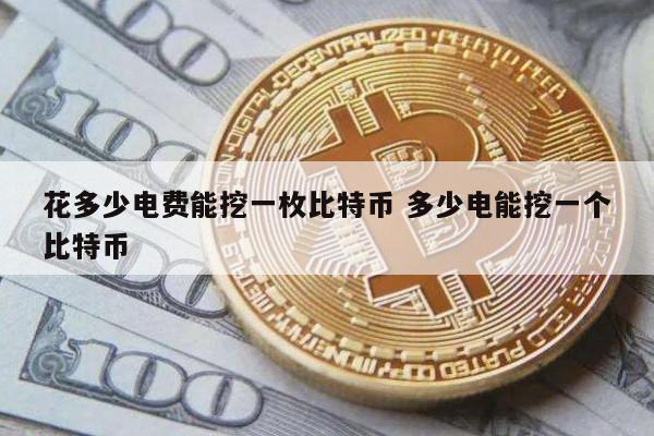 花多少电费能挖一枚比特币 多少电能挖一个比特币