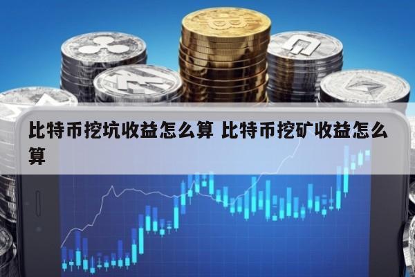 比特币挖坑收益怎么算 比特币挖矿收益怎么算
