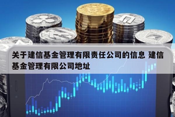 关于建信基金管理有限责任公司的信息 建信基金管理有限公司地址