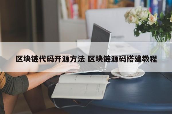 区块链代码开源方法 区块链源码搭建教程