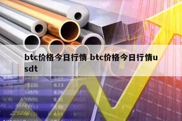 btc价格今日行情 btc价格今日行情usdt