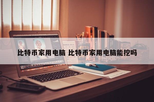 比特币家用电脑 比特币家用电脑能挖吗