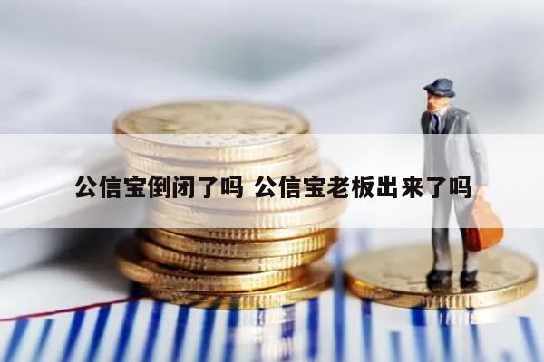 公信宝倒闭了吗 公信宝老板出来了吗
