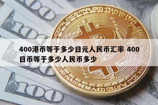 400港币等于多少日元人民币汇率 400日币等于多少人民币多少