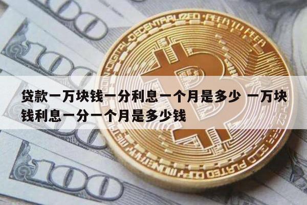 贷款一万块钱一分利息一个月是多少 一万块钱利息一分一个月是多少钱